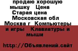продаю хорошую мышку › Цена ­ 200 › Старая цена ­ 100 - Московская обл., Москва г. Компьютеры и игры » Клавиатуры и мыши   